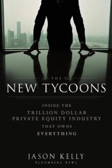 The New Tycoons : Inside the Trillion Dollar Private Equity Industry That Owns Everything