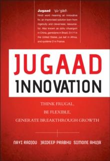 Jugaad Innovation : Think Frugal, Be Flexible, Generate Breakthrough Growth