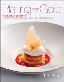 Plating for Gold : A Decade of Dessert Recipes from the World and National Pastry Team Championships