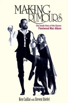 Making Rumours : The Inside Story of the Classic Fleetwood Mac Album