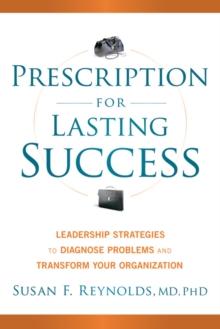 Prescription for Lasting Success : Leadership Strategies to Diagnose Problems and Transform Your Organization