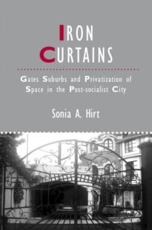 Iron Curtains : Gates, Suburbs and Privatization of Space in the Post-socialist City