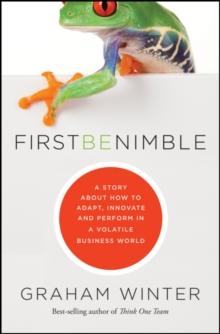 First Be Nimble : A Story About How to Adapt, Innovate and Perform in a Volatile Business World