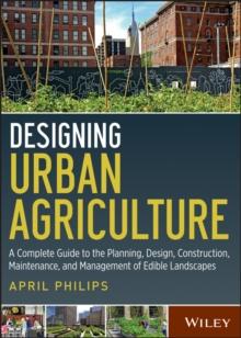 Designing Urban Agriculture : A Complete Guide to the Planning, Design, Construction, Maintenance and Management of Edible Landscapes