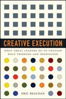 Creative Execution : What Great Leaders Do to Unleash Bold Thinking and Innovation