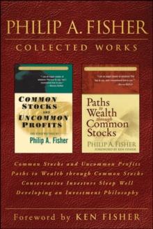 Philip A. Fisher Collected Works, Foreword by Ken Fisher : Common Stocks and Uncommon Profits, Paths to Wealth through Common Stocks, Conservative Investors Sleep Well, and Developing an Investment Ph