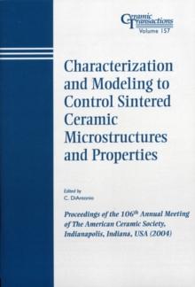 Characterization and Modeling to Control Sintered Ceramic Microstructures and Properties : Proceedings of the 106th Annual Meeting of The American Ceramic Society, Indianapolis, Indiana, USA 2004