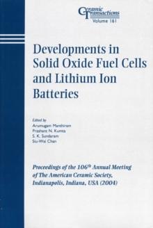 Developments in Solid Oxide Fuel Cells and Lithium Ion Batteries : Proceedings of the 106th Annual Meeting of The American Ceramic Society, Indianapolis, Indiana, USA 2004