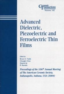 Advanced Dielectric, Piezoelectric and Ferroelectric Thin Films : Proceedings of the 106th Annual Meeting of The American Ceramic Society, Indianapolis, Indiana, USA 2004