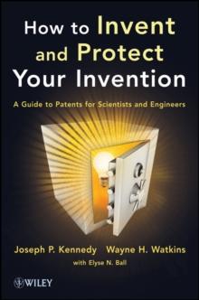 How to Invent and Protect Your Invention : A Guide to Patents for Scientists and Engineers