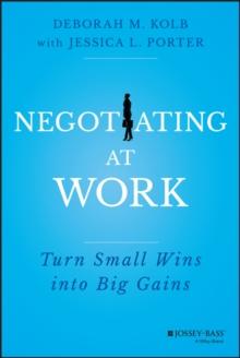 Negotiating at Work : Turn Small Wins into Big Gains