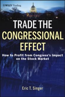 Trade the Congressional Effect : How To Profit from Congress's Impact on the Stock Market