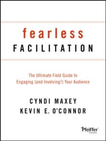 Fearless Facilitation : The Ultimate Field Guide to Engaging (and Involving!) Your Audience