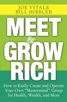 Meet and Grow Rich : How to Easily Create and Operate Your Own "Mastermind" Group for Health, Wealth, and More