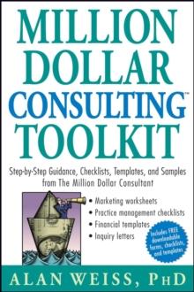 Million Dollar Consulting Toolkit : Step-by-Step Guidance, Checklists, Templates, and Samples from The Million Dollar Consultant