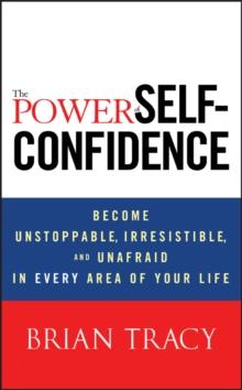 The Power of Self-Confidence : Become Unstoppable, Irresistible, and Unafraid in Every Area of Your Life