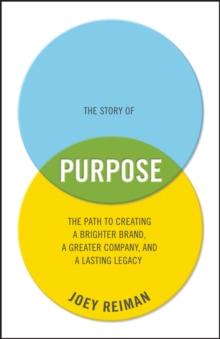 The Story of Purpose : The Path to Creating a Brighter Brand, a Greater Company, and a Lasting Legacy