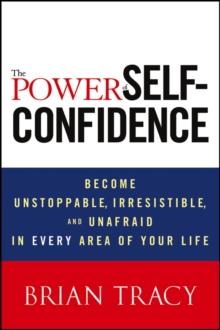 The Power of Self-Confidence : Become Unstoppable, Irresistible, and Unafraid in Every Area of Your Life