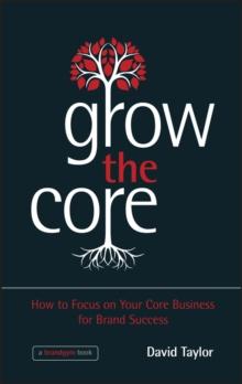 Grow the Core : How to Focus on your Core Business for Brand Success