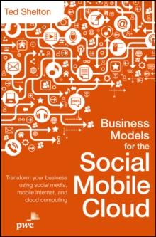 Business Models for the Social Mobile Cloud : Transform Your Business Using Social Media, Mobile Internet, and Cloud Computing