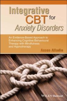 Integrative CBT for Anxiety Disorders : An Evidence-Based Approach to Enhancing Cognitive Behavioural Therapy with Mindfulness and Hypnotherapy