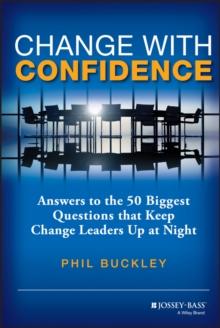 Change with Confidence : Answers to the 50 Biggest Questions that Keep Change Leaders Up at Night