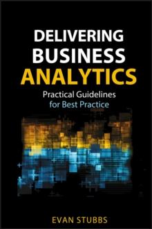 Delivering Business Analytics : Practical Guidelines for Best Practice