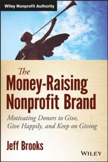 The Money-Raising Nonprofit Brand : Motivating Donors to Give, Give Happily, and Keep on Giving