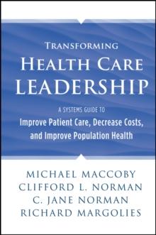 Transforming Health Care Leadership : A Systems Guide to Improve Patient Care, Decrease Costs, and Improve Population Health