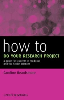 How to Do Your Research Project : A Guide for Students in Medicine and The Health Sciences