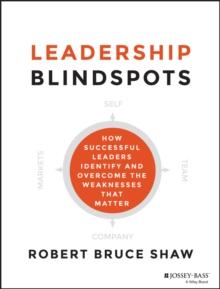 Leadership Blindspots : How Successful Leaders Identify and Overcome the Weaknesses That Matter