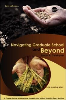 Navigating Graduate School and Beyond : A Career Guide for Graduate Students and a Must Read for Every Advisor