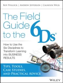 The Field Guide to the 6Ds : How to Use the Six Disciplines to Transform Learning into Business Results