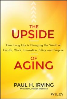 The Upside of Aging : How Long Life Is Changing the World of Health, Work, Innovation, Policy, and Purpose