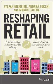 Reshaping Retail : Why Technology is Transforming the Industry and How to Win in the New Consumer Driven World