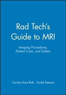 Rad Tech's Guide to MRI : Imaging Procedures, Patient Care, and Safety