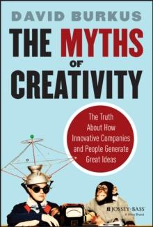 The Myths of Creativity : The Truth About How Innovative Companies and People Generate Great Ideas