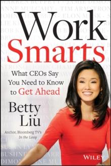 Work Smarts : What CEOs Say You Need To Know to Get Ahead