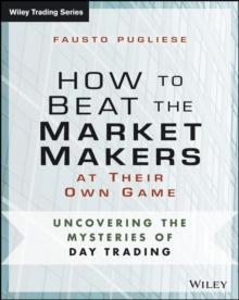 How to Beat the Market Makers at Their Own Game : Uncovering the Mysteries of Day Trading