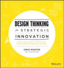 Design Thinking for Strategic Innovation : What They Can't Teach You at Business or Design School