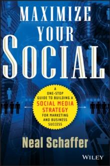 Maximize Your Social : A One-Stop Guide to Building a Social Media Strategy for Marketing and Business Success