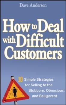 How to Deal with Difficult Customers : 10 Simple Strategies for Selling to the Stubborn, Obnoxious, and Belligerent