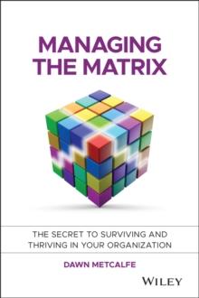 Managing the Matrix : The Secret to Surviving and Thriving in Your Organization