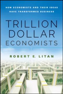 Trillion Dollar Economists : How Economists and Their Ideas have Transformed Business