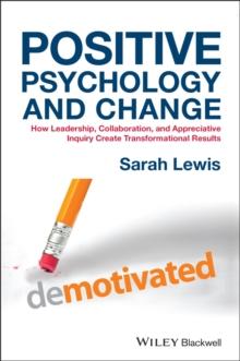 Positive Psychology and Change : How Leadership, Collaboration, and Appreciative Inquiry Create Transformational Results