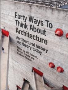 Forty Ways to Think About Architecture : Architectural History and Theory Today