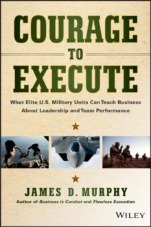 Courage to Execute : What Elite U.S. Military Units Can Teach Business About Leadership and Team Performance