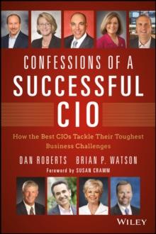 Confessions of a Successful CIO : How the Best CIOs Tackle Their Toughest Business Challenges