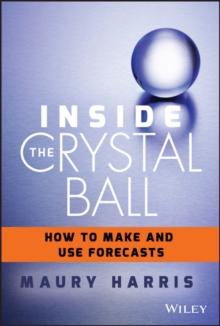 Inside the Crystal Ball : How to Make and Use Forecasts