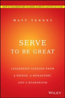 Serve to Be Great : Leadership Lessons from a Prison, a Monastery, and a Boardroom